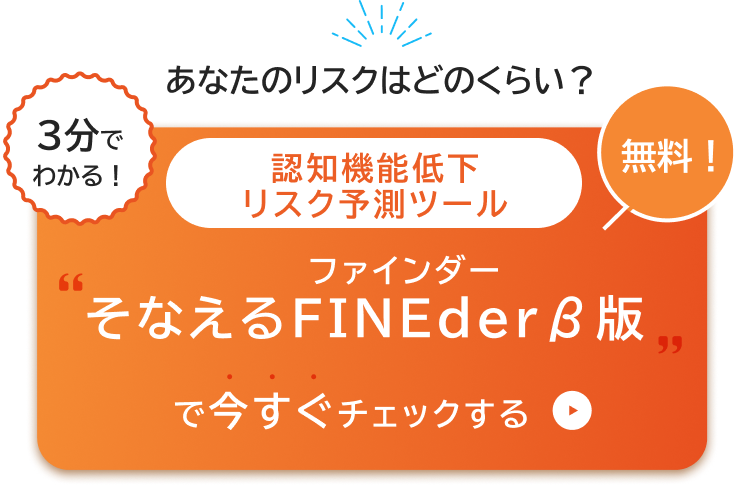 あなたのリスクはどのくらい?3分でわかる！無料！認知機能低下リスク予測ツールそなえるFINEder（ファインダー）β版で今すぐチェックする